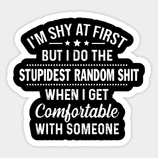 I'm Shy At First But I Do The Stupidest Random Shit When I Get Comfortable With Someone Sticker